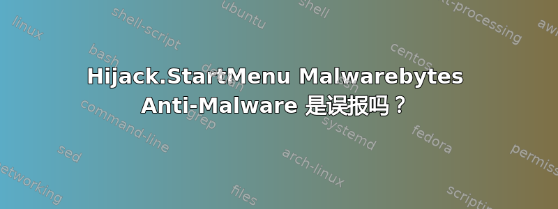 Hijack.StartMenu Malwarebytes Anti-Malware 是误报吗？