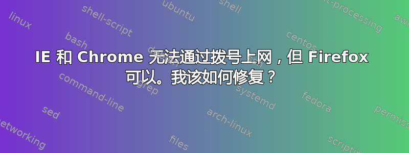 IE 和 Chrome 无法通过拨号上网，但 Firefox 可以。我该如何修复？