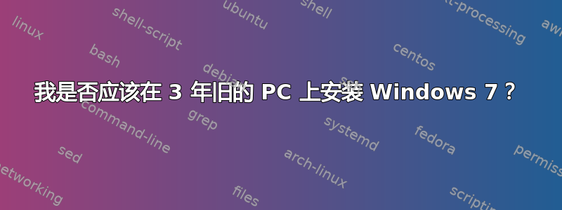 我是否应该在 3 年旧的 PC 上安装 Windows 7？