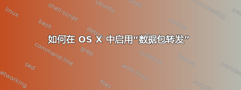 如何在 OS X 中启用“数据包转发”