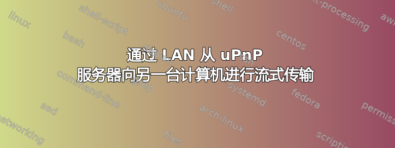 通过 LAN 从 uPnP 服务器向另一台计算机进行流式传输