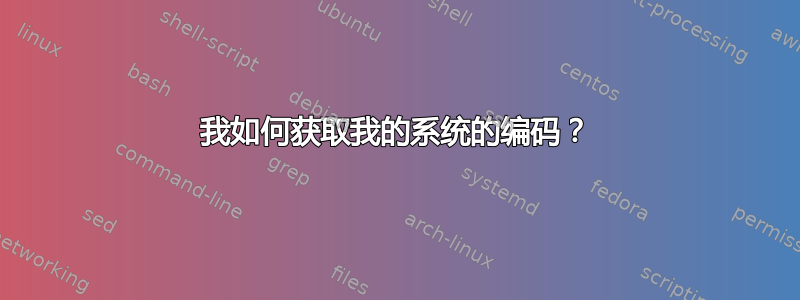 我如何获取我的系统的编码？