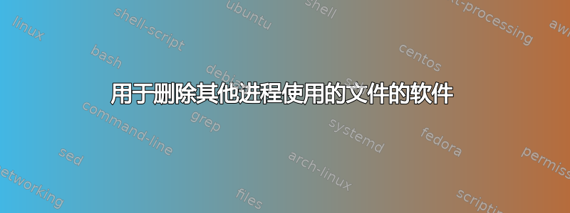 用于删除其他进程使用的文件的软件