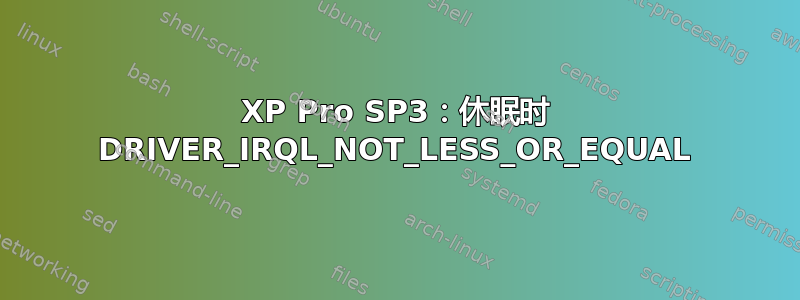 XP Pro SP3：休眠时 DRIVER_IRQL_NOT_LESS_OR_EQUAL