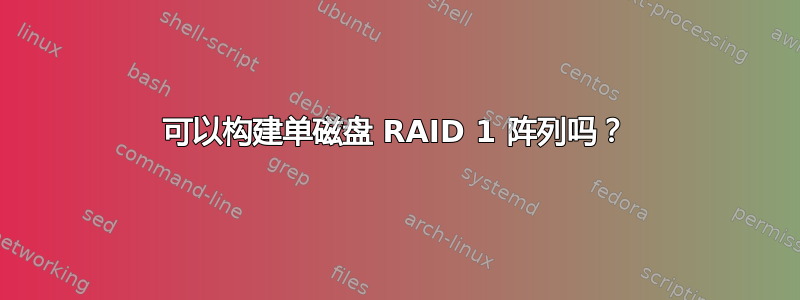 可以构建单磁盘 RAID 1 阵列吗？