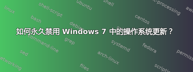 如何永久禁用 Windows 7 中的操作系统更新？