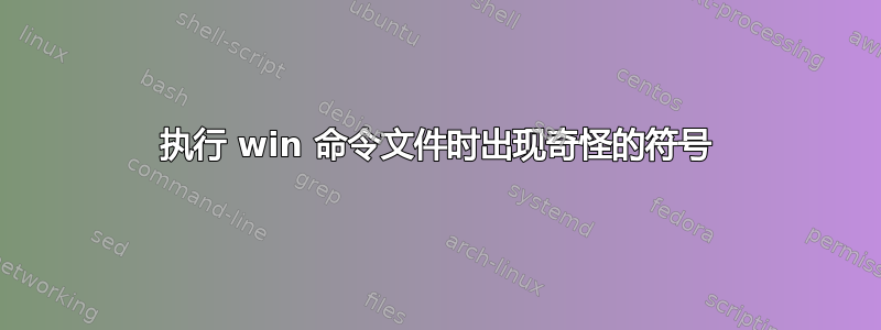 执行 win 命令文件时出现奇怪的符号