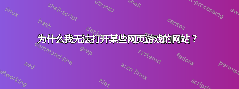 为什么我无法打开某些网页游戏的网站？