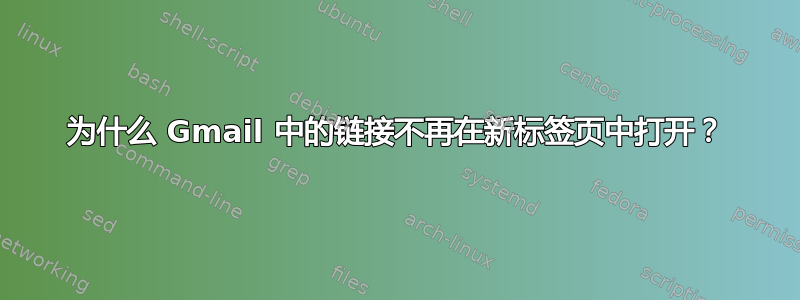 为什么 Gmail 中的链接不再在新标签页中打开？