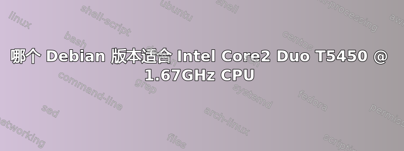 哪个 Debian 版本适合 Intel Core2 Duo T5450 @ 1.67GHz CPU