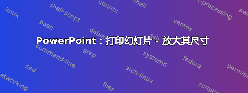 PowerPoint：打印幻灯片 - 放大其尺寸