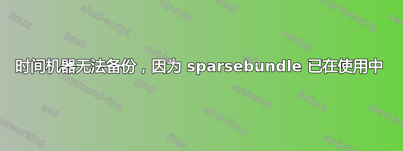 时间机器无法备份，因为 sparsebundle 已在使用中