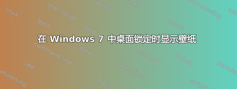 在 Windows 7 中桌面锁定时显示壁纸