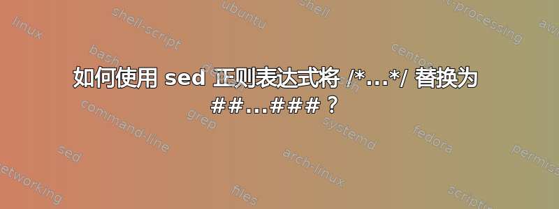 如何使用 sed 正则表达式将 /*...*/ 替换为 ##...###？