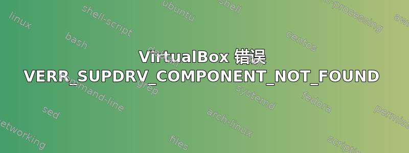 VirtualBox 错误 VERR_SUPDRV_COMPONENT_NOT_FOUND