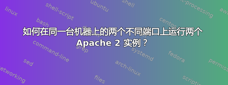 如何在同一台机器上的两个不同端口上运行两个 Apache 2 实例？