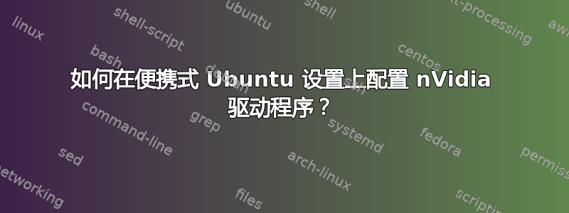 如何在便携式 Ubuntu 设置上配置 nVidia 驱动程序？