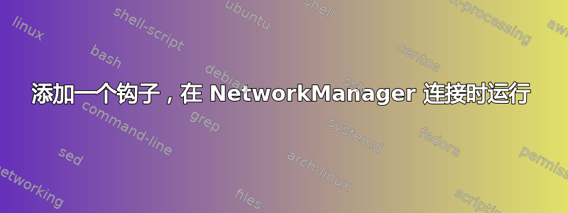 添加一个钩子，在 NetworkManager 连接时运行