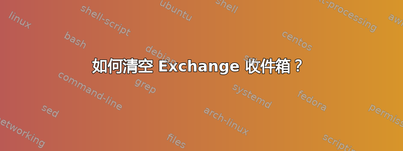 如何清空 Exchange 收件箱？