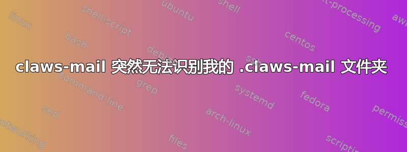 claws-mail 突然无法识别我的 .claws-mail 文件夹