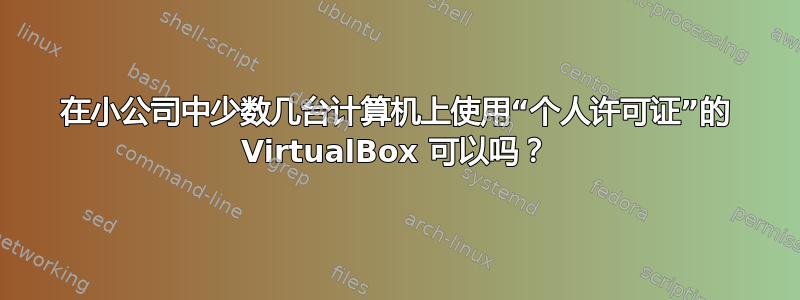 在小公司中少数几台计算机上使用“个人许可证”的 VirtualBox 可以吗？