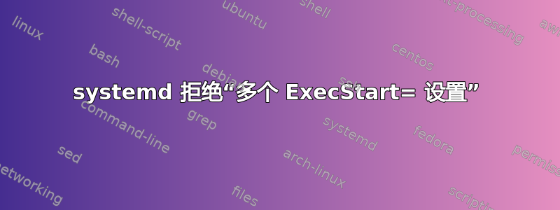 systemd 拒绝“多个 ExecStart= 设置”