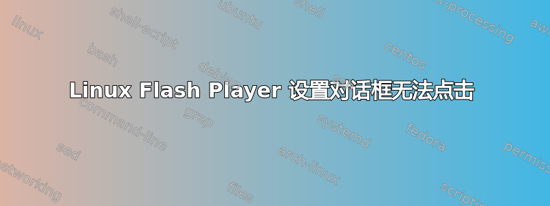 Linux Flash Player 设置对话框无法点击