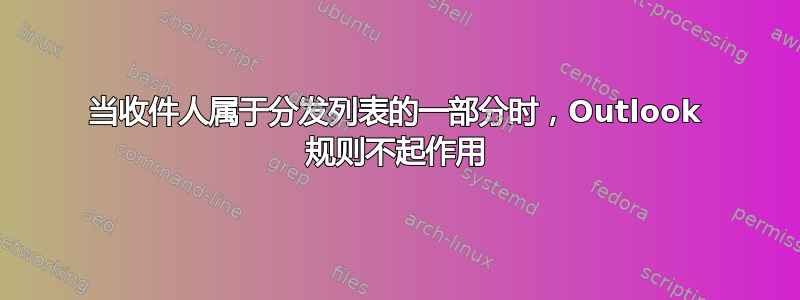 当收件人属于分发列表的一部分时，Outlook 规则不起作用