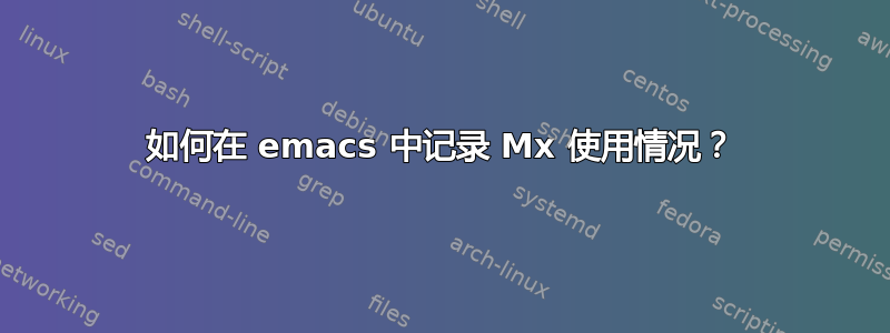 如何在 emacs 中记录 Mx 使用情况？