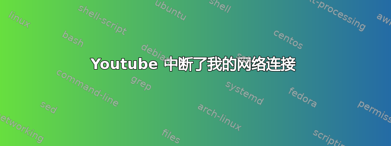 Youtube 中断了我的网络连接