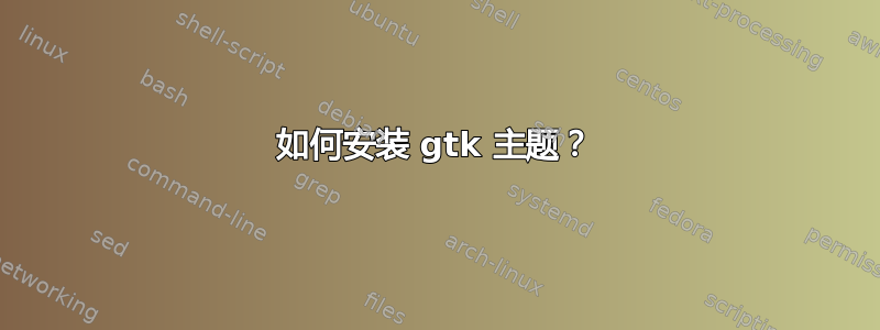 如何安装 gtk 主题？