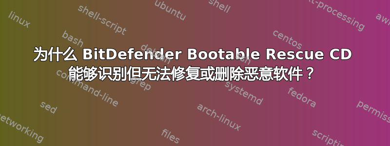 为什么 BitDefender Bootable Rescue CD 能够识别但无法修复或删除恶意软件？