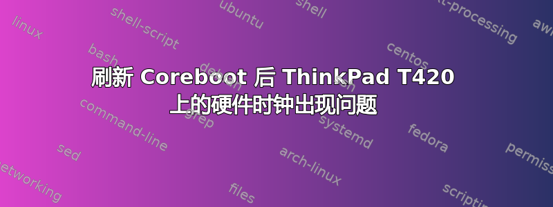 刷新 Coreboot 后 ThinkPad T420 上的硬件时钟出现问题