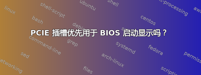 PCIE 插槽优先用于 BIOS 启动显示吗？