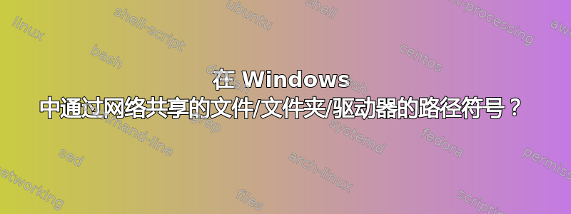 在 Windows 中通过网络共享的文件/文件夹/驱动器的路径符号？