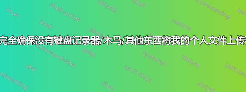 我如何才能完全确保没有键盘记录器/木马/其他东西将我的个人文件上传到网络上？