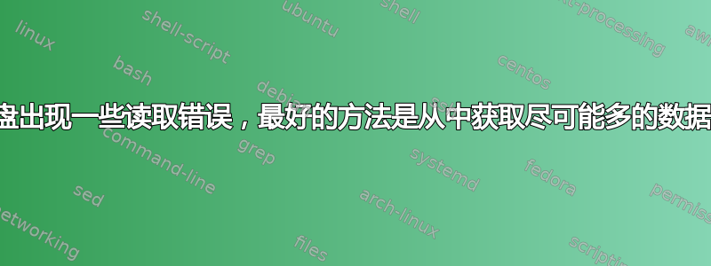 硬盘出现一些读取错误，最好的方法是从中获取尽可能多的数据？