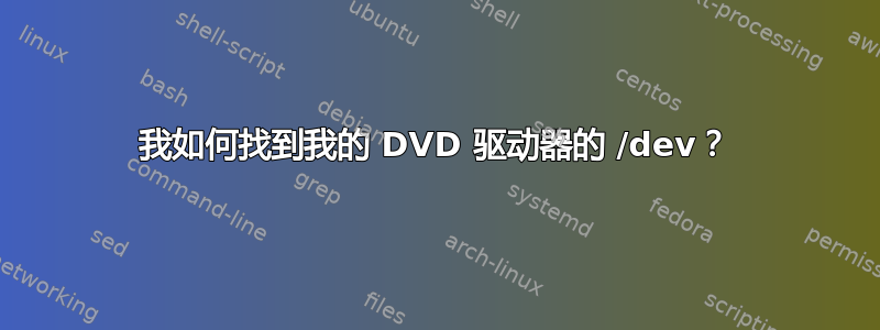 我如何找到我的 DVD 驱动器的 /dev？