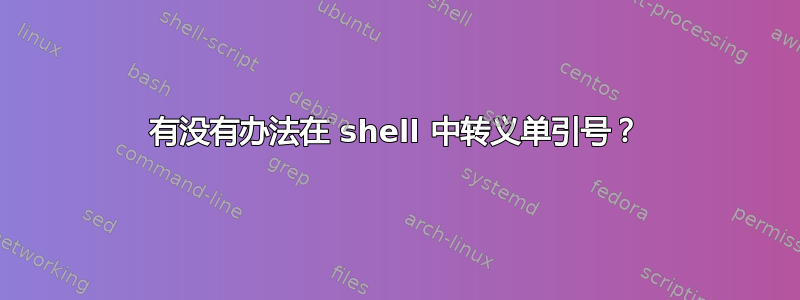 有没有办法在 shell 中转义单引号？