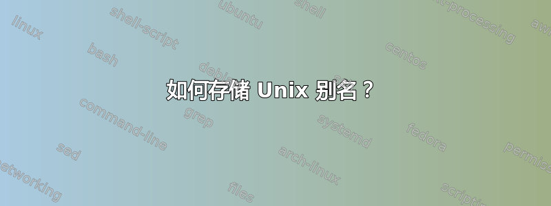 如何存储 Unix 别名？