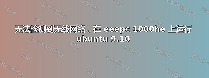 无法检测到无线网络，在 eeepc 1000he 上运行 ubuntu 9.10