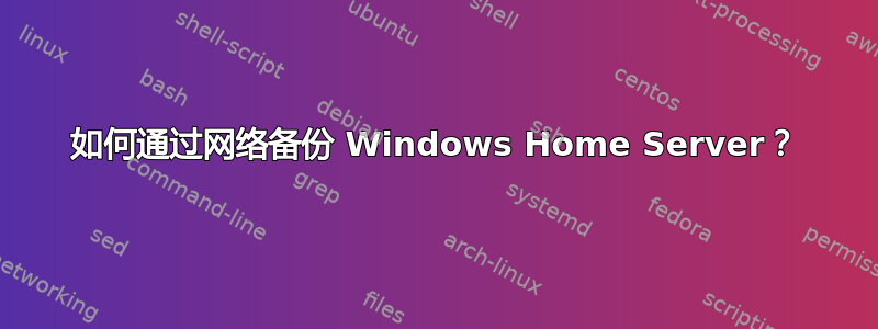 如何通过网络备份 Windows Home Server？