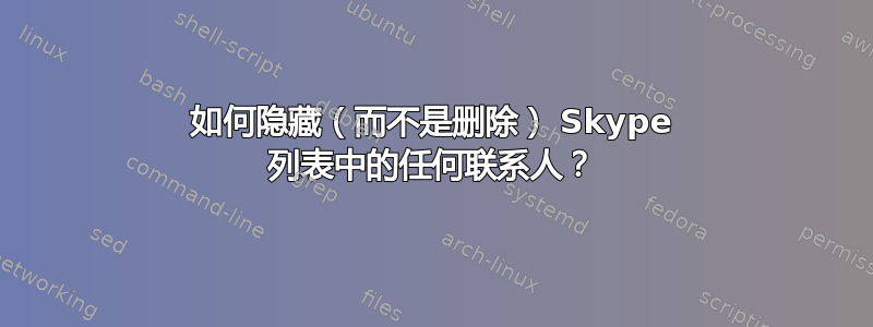 如何隐藏（而不是删除） Skype 列表中的任何联系人？