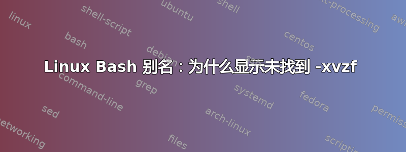 Linux Bash 别名：为什么显示未找到 -xvzf