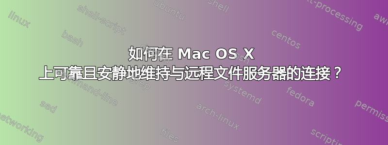 如何在 Mac OS X 上可靠且安静地维持与远程文件服务器的连接？