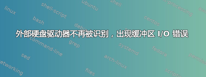 外部硬盘驱动器不再被识别，出现缓冲区 I/O 错误