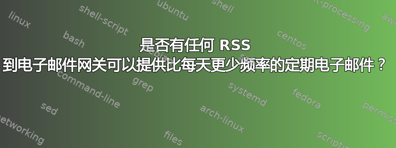 是否有任何 RSS 到电子邮件网关可以提供比每天更少频率的定期电子邮件？ 