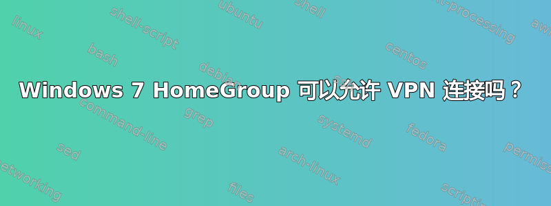 Windows 7 HomeGroup 可以允许 VPN 连接吗？