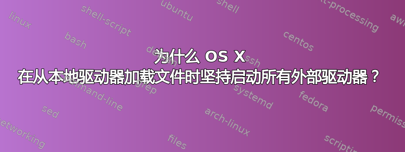 为什么 OS X 在从本地驱动器加载文件时坚持启动所有外部驱动器？