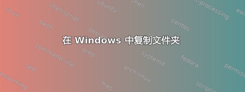 在 Windows 中复制文件夹